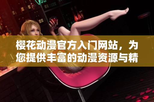 樱花动漫官方入门网站，为您提供丰富的动漫资源与精彩体验