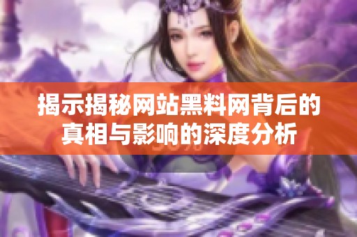 揭示揭秘网站黑料网背后的真相与影响的深度分析