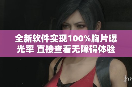 全新软件实现100%胸片曝光率 直接查看无障碍体验