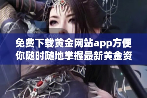 免费下载黄金网站app方便你随时随地掌握最新黄金资讯