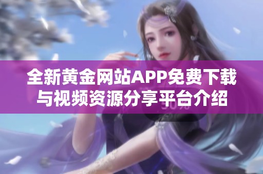 全新黄金网站APP免费下载与视频资源分享平台介绍