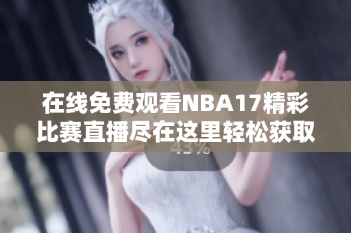 在线免费观看NBA17精彩比赛直播尽在这里轻松获取
