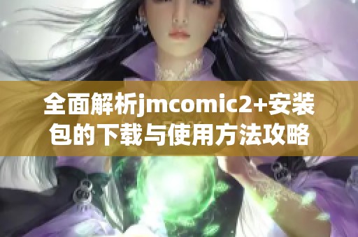 全面解析jmcomic2+安装包的下载与使用方法攻略