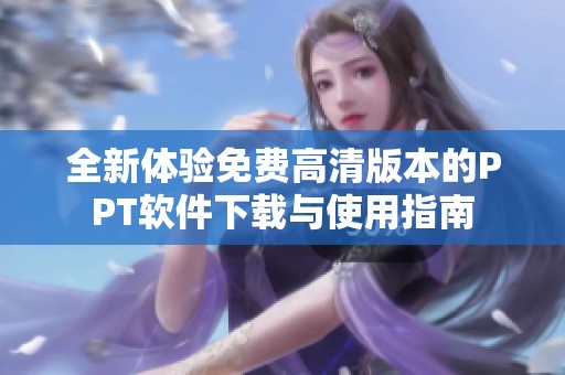 全新体验免费高清版本的PPT软件下载与使用指南