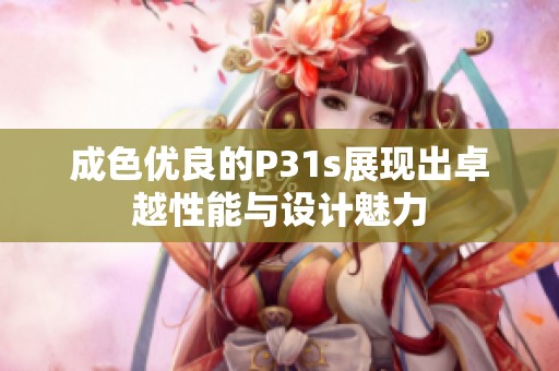 成色优良的P31s展现出卓越性能与设计魅力