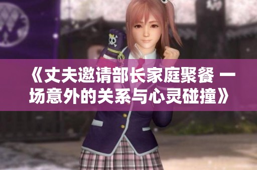《丈夫邀请部长家庭聚餐 一场意外的关系与心灵碰撞》