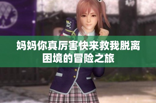 妈妈你真厉害快来救我脱离困境的冒险之旅