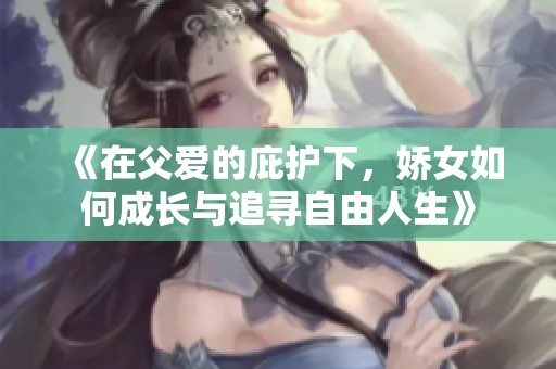 《在父爱的庇护下，娇女如何成长与追寻自由人生》