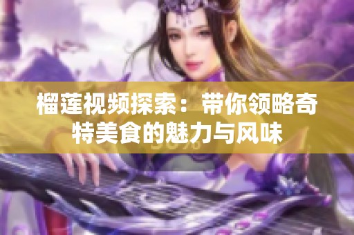 榴莲视频探索：带你领略奇特美食的魅力与风味