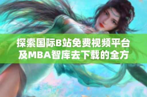 探索国际B站免费视频平台及MBA智库去下载的全方位指南