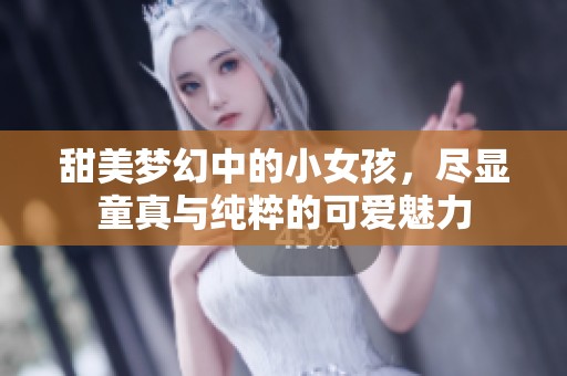 甜美梦幻中的小女孩，尽显童真与纯粹的可爱魅力