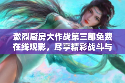 激烈厨房大作战第三部免费在线观影，尽享精彩战斗与美食对决
