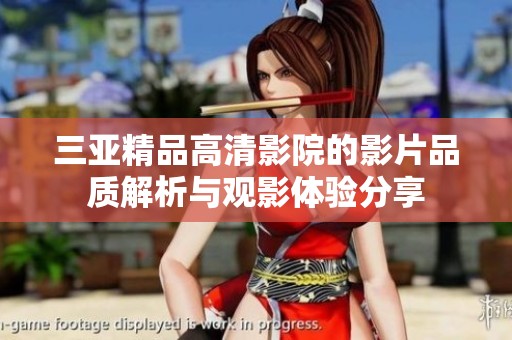 三亚精品高清影院的影片品质解析与观影体验分享