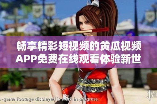 畅享精彩短视频的黄瓜视频APP免费在线观看体验新世界