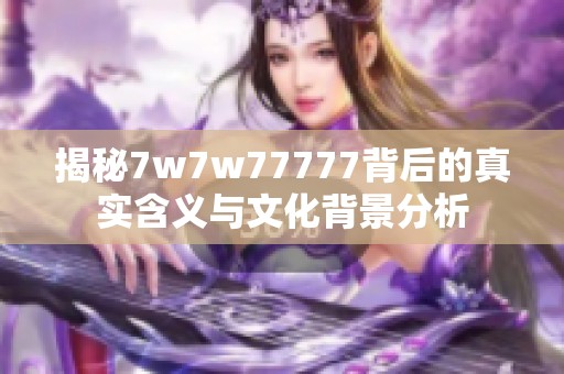 揭秘7w7w77777背后的真实含义与文化背景分析