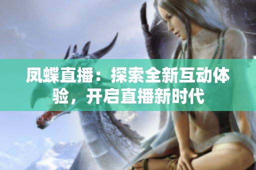 凤蝶直播：探索全新互动体验，开启直播新时代