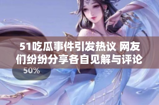 51吃瓜事件引发热议 网友们纷纷分享各自见解与评论