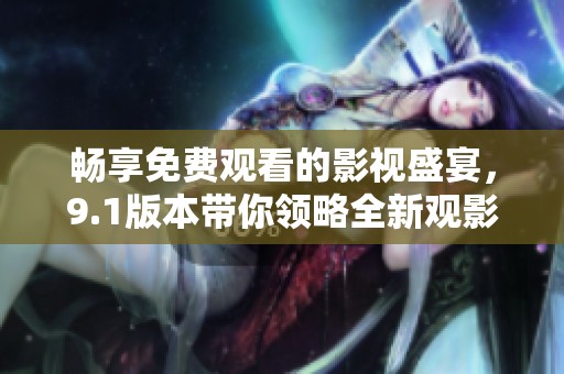 畅享免费观看的影视盛宴，9.1版本带你领略全新观影体验