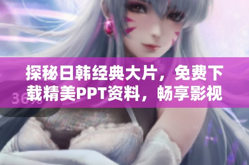 探秘日韩经典大片，免费下载精美PPT资料，畅享影视魅力