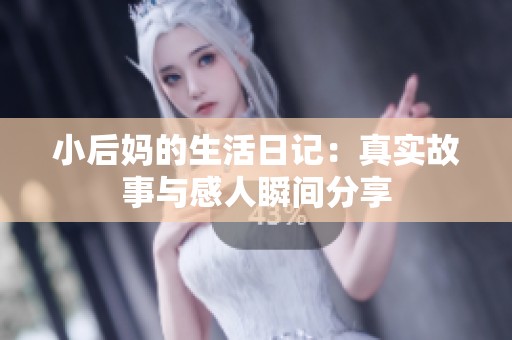 小后妈的生活日记：真实故事与感人瞬间分享