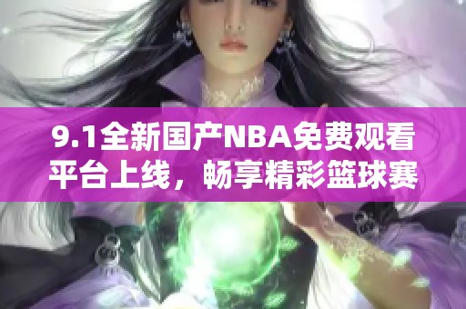 9.1全新国产NBA免费观看平台上线，畅享精彩篮球赛事体验