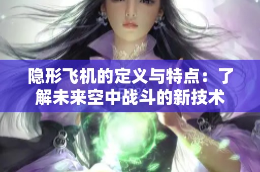 隐形飞机的定义与特点：了解未来空中战斗的新技术