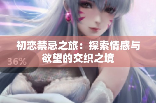 初恋禁忌之旅：探索情感与欲望的交织之境