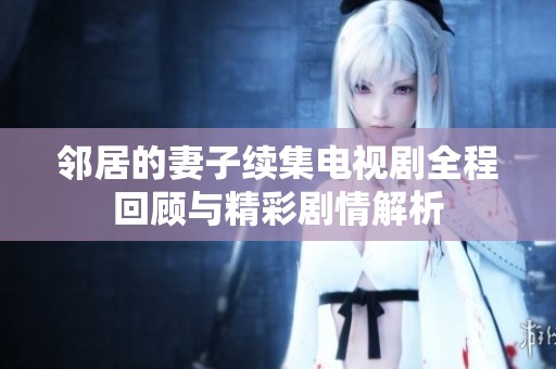 邻居的妻子续集电视剧全程回顾与精彩剧情解析