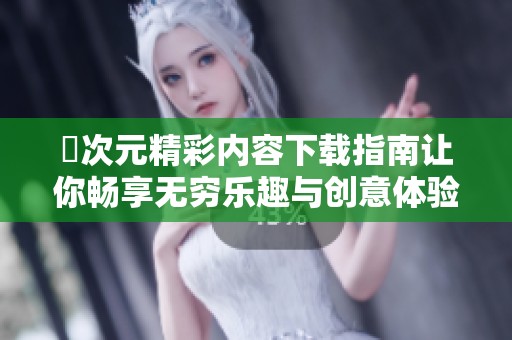 囧次元精彩内容下载指南让你畅享无穷乐趣与创意体验