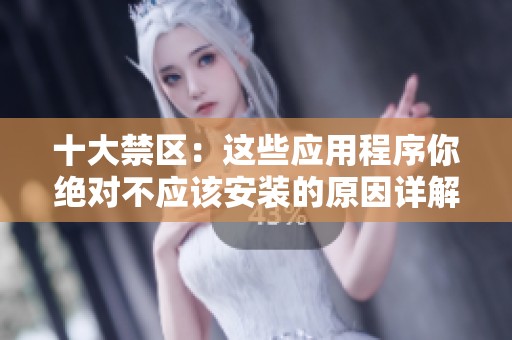十大禁区：这些应用程序你绝对不应该安装的原因详解
