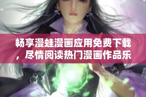 畅享漫蛙漫画应用免费下载，尽情阅读热门漫画作品乐趣无穷