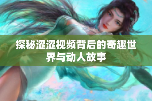 探秘涩涩视频背后的奇趣世界与动人故事