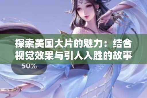 探索美国大片的魅力：结合视觉效果与引人入胜的故事情节