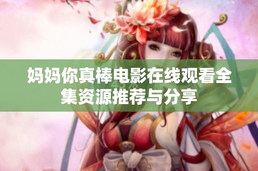 妈妈你真棒电影在线观看全集资源推荐与分享