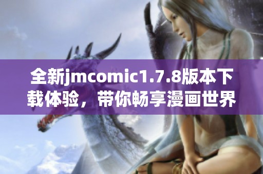 全新jmcomic1.7.8版本下载体验，带你畅享漫画世界新乐趣