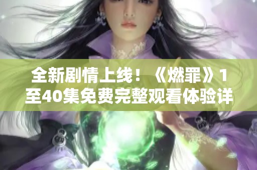 全新剧情上线！《燃罪》1至40集免费完整观看体验详解