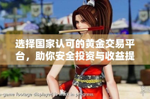 选择国家认可的黄金交易平台，助你安全投资与收益提升