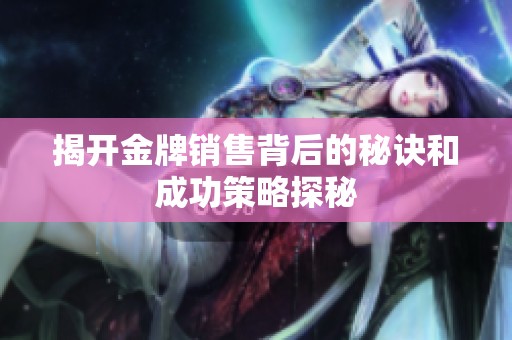 揭开金牌销售背后的秘诀和成功策略探秘