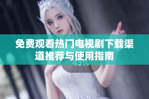 免费观看热门电视剧下载渠道推荐与使用指南