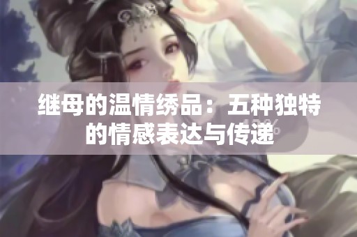 继母的温情绣品：五种独特的情感表达与传递