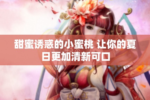 甜蜜诱惑的小蜜桃 让你的夏日更加清新可口