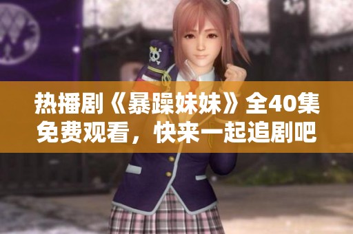 热播剧《暴躁妹妹》全40集免费观看，快来一起追剧吧