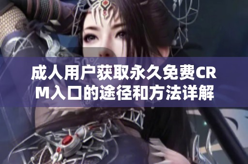 成人用户获取永久免费CRM入口的途径和方法详解