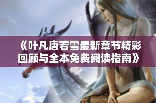 《叶凡唐若雪最新章节精彩回顾与全本免费阅读指南》