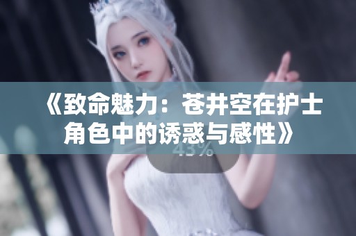 《致命魅力：苍井空在护士角色中的诱惑与感性》