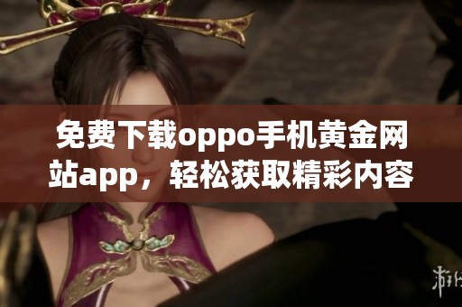 免费下载oppo手机黄金网站app，轻松获取精彩内容和服务