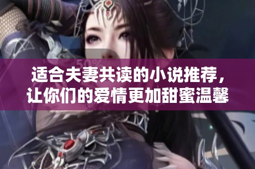 适合夫妻共读的小说推荐，让你们的爱情更加甜蜜温馨