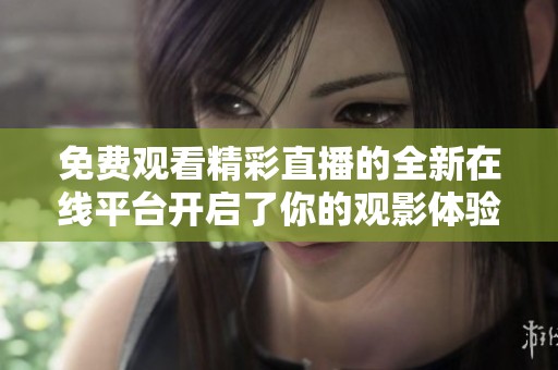 免费观看精彩直播的全新在线平台开启了你的观影体验