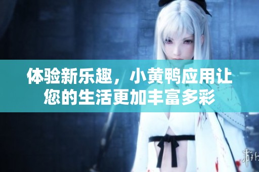 体验新乐趣，小黄鸭应用让您的生活更加丰富多彩