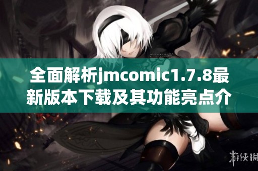 全面解析jmcomic1.7.8最新版本下载及其功能亮点介绍